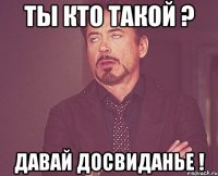 ты кто такой ? давай досвиданье !