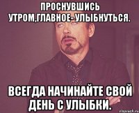 проснувшись утром,главное- улыбнуться. всегда начинайте свой день с улыбки.