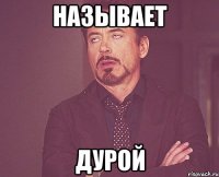 называет дурой