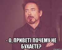  - о, привет) почему не бухаете?