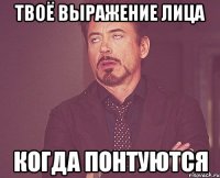 твоё выражение лица когда понтуются