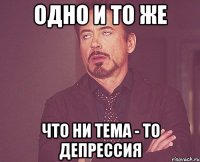 одно и то же что ни тема - то депрессия