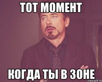 тот момент когда ты в зоне