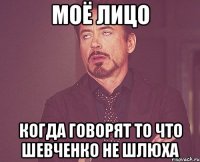 моё лицо когда говорят то что шевченко не шлюха