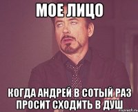 мое лицо когда андрей в сотый раз просит сходить в душ