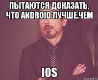 пытаются доказать, что android лучше,чем ios