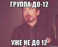 группа до-12 уже не до 12