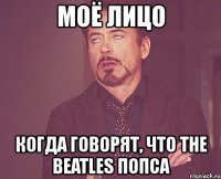 моё лицо когда говорят, что the beatles попса