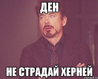 ден не страдай херней