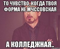 то чувство, когда твоя форма не мчссовская а колледжная..