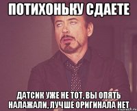 потихоньку сдаете датсик уже не тот, вы опять налажали, лучше оригинала нет