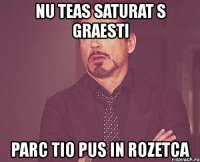 nu teas saturat s graesti parc tio pus in rozetca