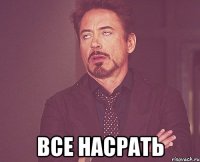  все насрать