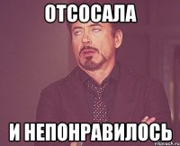 отсосала и непонравилось