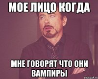 мое лицо когда мне говорят что они вампиры