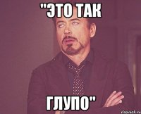 "это так глупо"