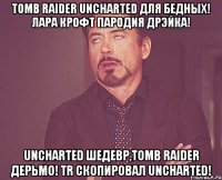 tomb raider uncharted для бедных! лара крофт пародия дрэйка! uncharted шедевр,tomb raider дерьмо! tr скопировал uncharted!