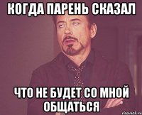 когда парень сказал что не будет со мной общаться