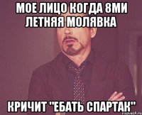 мое лицо когда 8ми летняя молявка кричит "ебать спартак"