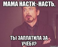 мама насти:-насть, ты заплатила за учёбу?