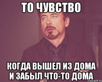 то чувство когда вышел из дома и забыл что-то дома