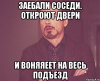 заебали соседи. откроют двери и воняяеет на весь подъезд