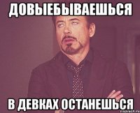 довыебываешься в девках останешься