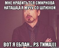 мне нравитьтся смирнова наташа,а я мучу со шлюхой вот я еблан... p.s тима)))