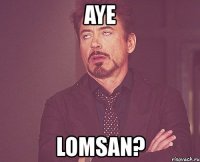 aye lomsan?