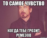 то самое чувство когда тебе грозит peme3ob