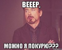 вееер, можно я покурю???