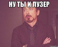 ну ты и лузер 