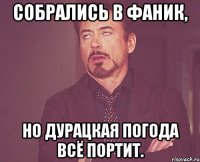 собрались в фаник, но дурацкая погода всё портит.