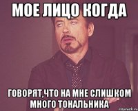 мое лицо когда говорят,что на мне слишком много тональника