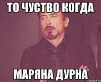 то чуство когда маряна дурна