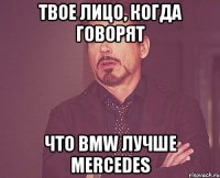 твое лицо, когда говорят что bmw лучше mercedes