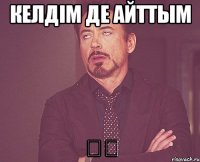 келдім де айттым 漢語