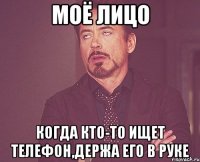 моё лицо когда кто-то ищет телефон,держа его в руке