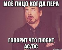 моё лицо когда лера говорит что любит ac/dc