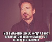  моё выражение лица, когда я вижу как паша соколенко ставит в сп всяких незнакомок