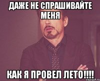 даже не спрашивайте меня как я провел лето!!!