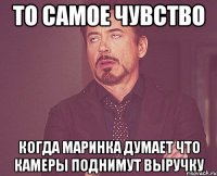 то самое чувство когда маринка думает что камеры поднимут выручку