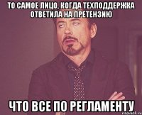 то самое лицо, когда техподдержка ответила на претензию что все по регламенту