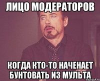 лицо модераторов когда кто-то наченает бунтовать из мульта