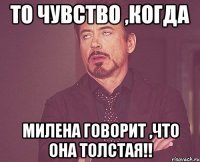 то чувство ,когда милена говорит ,что она толстая!!