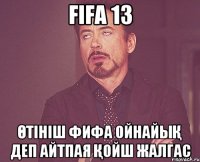 fifa 13 Өтініш фифа ойнайық деп айтпая қойш жалгас