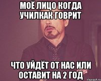 моё лицо когда училкак говрит что уйдёт от нас или оставит на 2 год