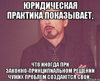 юридическая практика показывает, что иногда при законно-принципиальном решении чужих проблем создаются свои...