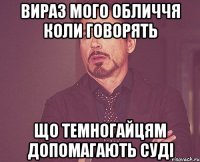 вираз мого обличчя коли говорять що темногайцям допомагають суді