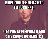 моеё лицо, когда кто то говорит, что ель беременна и они с лу скоро поженятся